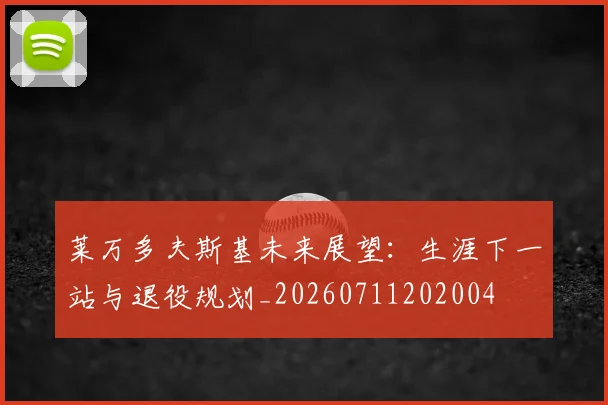 莱万多夫斯基未来展望:生涯下一站与退役规划_20260711202004